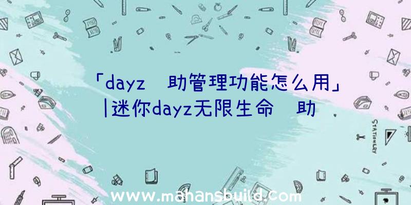 「dayz辅助管理功能怎么用」|迷你dayz无限生命辅助